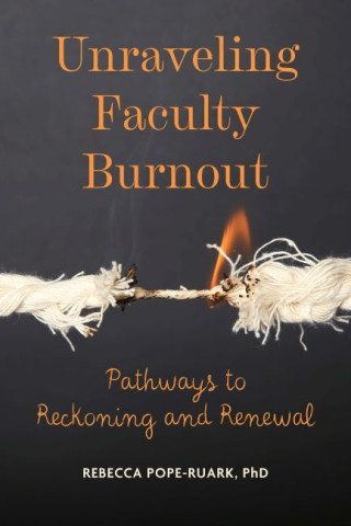 Book cover with the image of a rope being burned and hanging on by a thread with the title “Faculty Burnout: Pathways to Reckoning and Renewal” by Rebecca Pope-Ruark, PhD