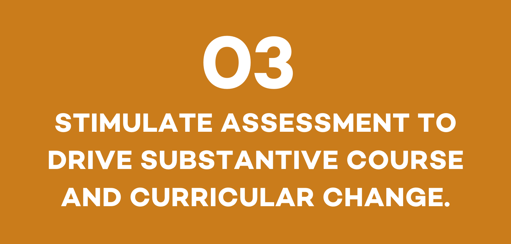 03 STIMULATE ASSESSMENT TO DRIVE SUBSTANTIVE COURSE AND CURRICULAR CHANGE in white font on a dark yellow background.