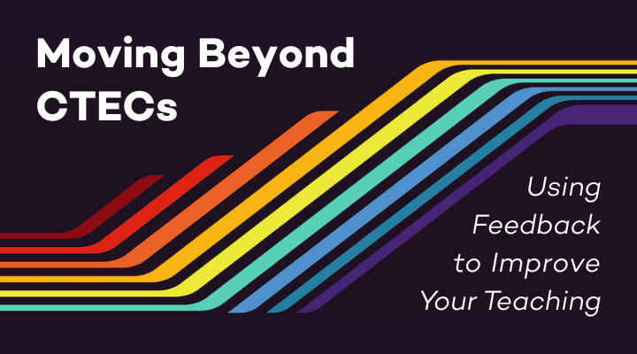 Moving Beyond CTECs: Using Feedback to Improve Your Teaching